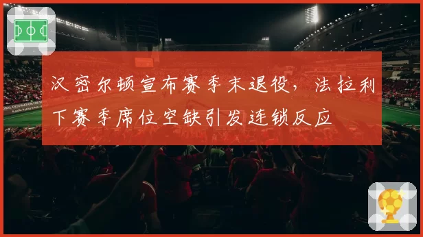 汉密尔顿宣布赛季末退役，法拉利下赛季席位空缺引发连锁反应