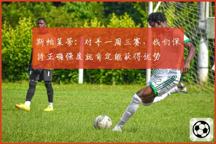 斯帕莱蒂：对手一周三赛，我们保持正确强度就肯定能获得优势