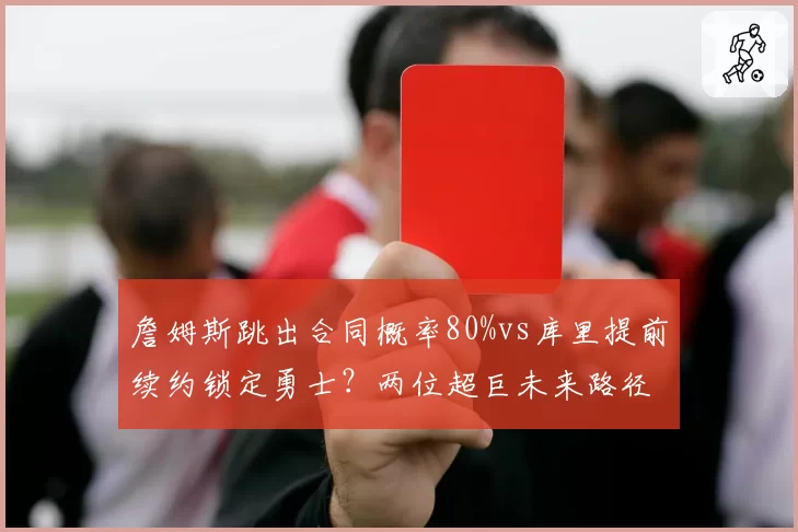 詹姆斯跳出合同概率80%vs库里提前续约锁定勇士?两位超巨未来路径解析