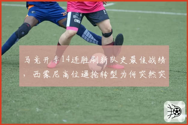 马竞开季14连胜刷新队史最佳战绩，西蒙尼高位逼抢转型为何突然突破瓶颈？