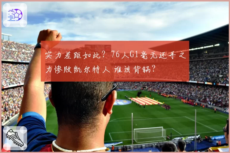 实力差距如此？76人G1毫无还手之力惨败凯尔特人 谁该背锅？