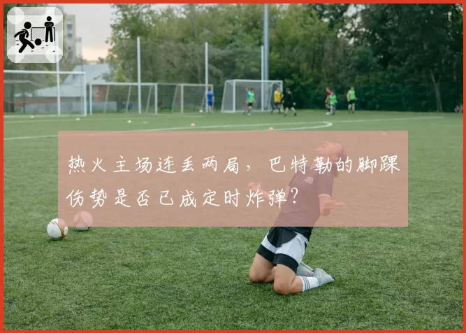 热火主场连丢两局，巴特勒的脚踝伤势是否已成定时炸弹？