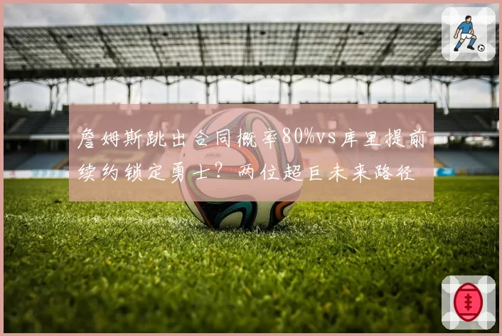詹姆斯跳出合同概率80%vs库里提前续约锁定勇士?两位超巨未来路径解析
