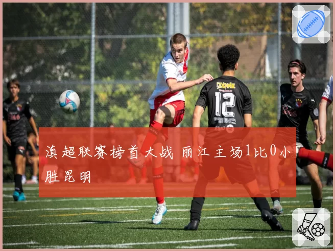 滇超联赛榜首大战 丽江主场1比0小胜昆明