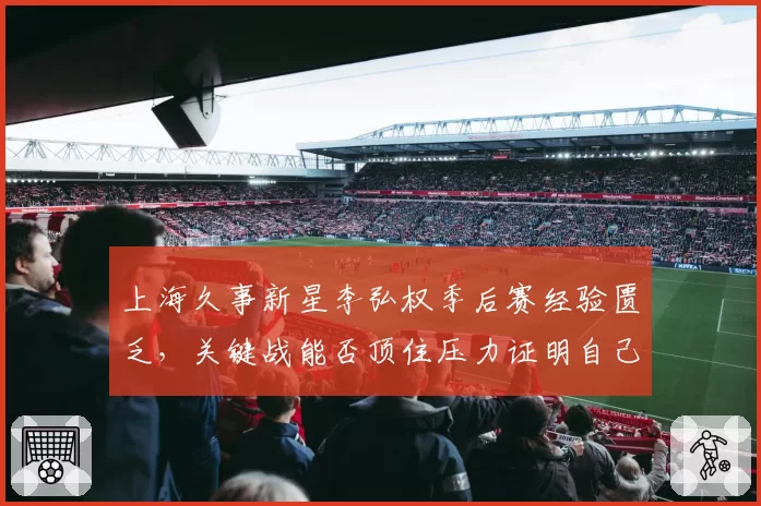 上海久事新星李弘权季后赛经验匮乏，关键战能否顶住压力证明自己？