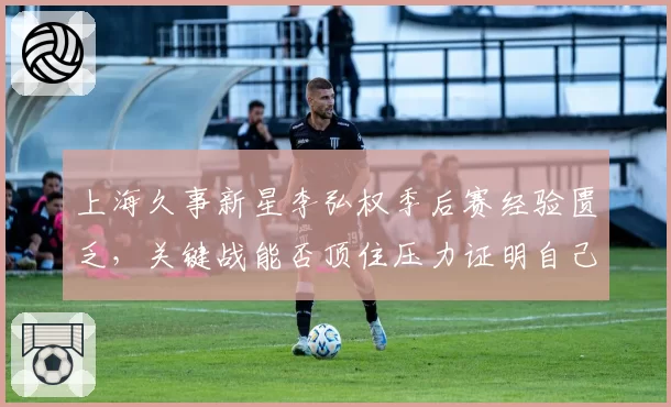 上海久事新星李弘权季后赛经验匮乏，关键战能否顶住压力证明自己？