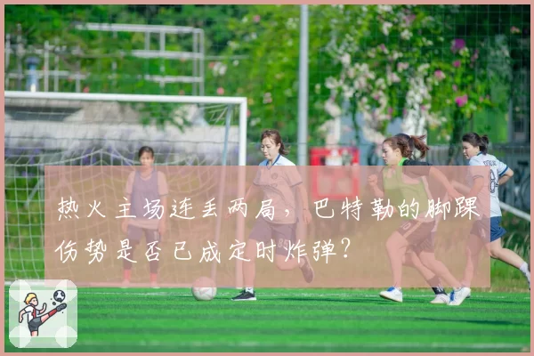 热火主场连丢两局,巴特勒的脚踝伤势是否已成定时炸弹?