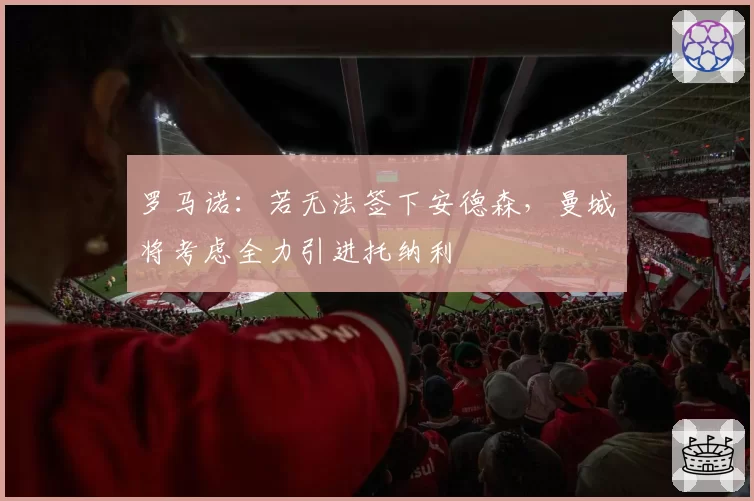 罗马诺:若无法签下安德森,曼城将考虑全力引进托纳利