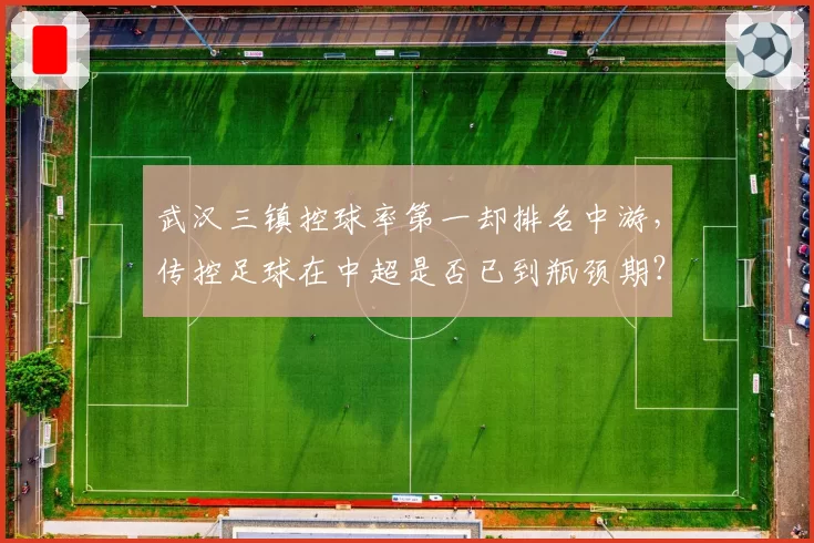 武汉三镇控球率第一却排名中游，传控足球在中超是否已到瓶颈期？
