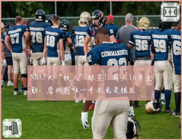 NBA5大“铁人”球星！有人16年全勤，詹姆斯唯一手术竟是植发