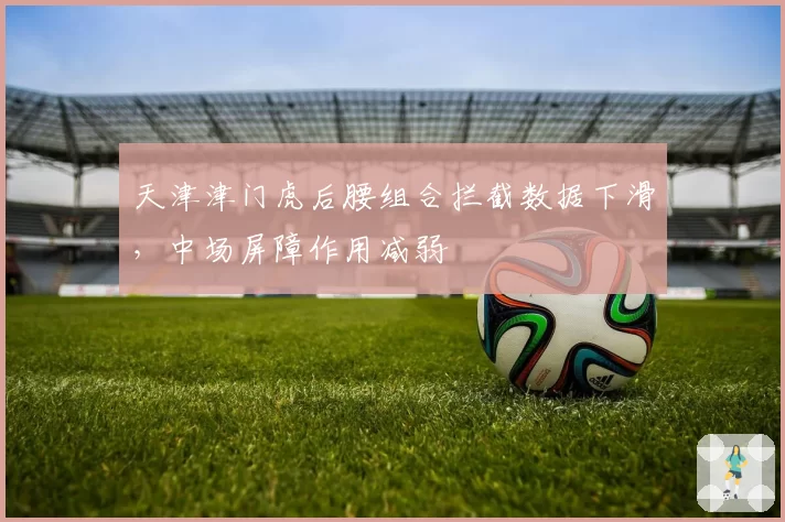 天津津门虎后腰组合拦截数据下滑，中场屏障作用减弱