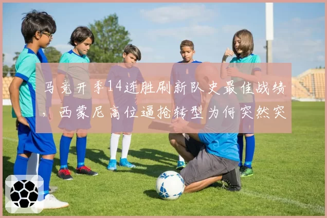 马竞开季14连胜刷新队史最佳战绩,西蒙尼高位逼抢转型为何突然突破瓶颈?