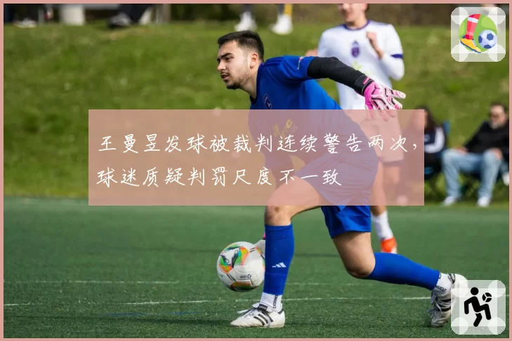 王曼昱发球被裁判连续警告两次，球迷质疑判罚尺度不一致