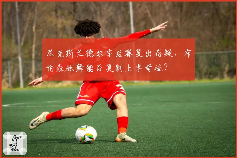 尼克斯兰德尔季后赛复出存疑,布伦森独舞能否复制上季奇迹?