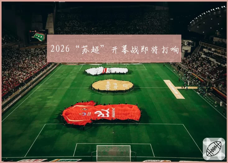 2026“苏超”开幕战即将打响